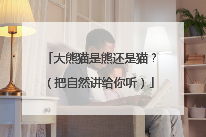大熊猫是熊还是猫？（把自然讲给你听）