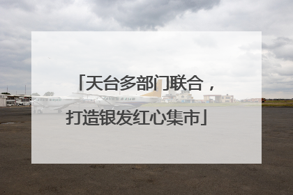 天台多部门联合，打造银发红心集市