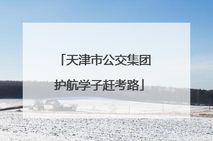天津市公交集团护航学子赶考路
