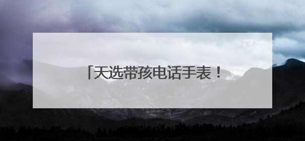 天选带孩电话手表！小天才Z11全新马路级定位，准到离谱