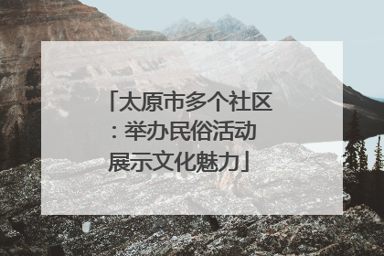 太原市多个社区：举办民俗活动 展示文化魅力