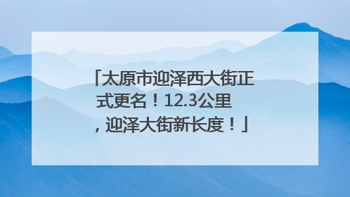 太原市迎泽西大街正式更名！12.3公里，迎泽大街新长度！