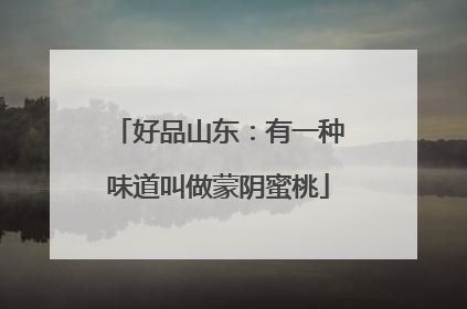 好品山东：有一种味道叫做蒙阴蜜桃
