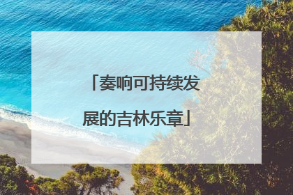 奏响可持续发展的吉林乐章