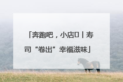 奔跑吧，小店㊼丨寿司“卷出”幸福滋味
