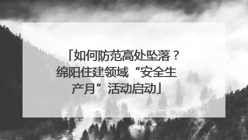 如何防范高处坠落？绵阳住建领域“安全生产月”活动启动