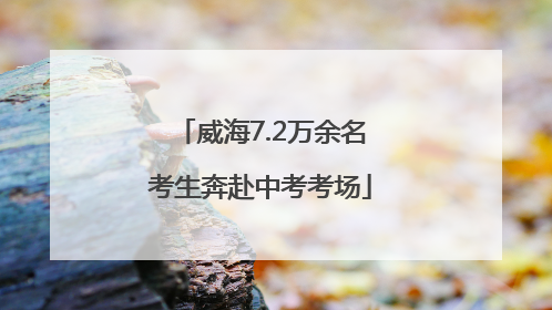 威海7.2万余名考生奔赴中考考场