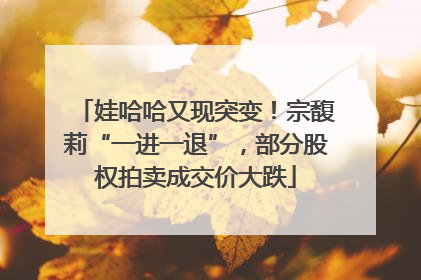 娃哈哈又现突变！宗馥莉“一进一退”，部分股权拍卖成交价大跌