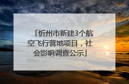 忻州市新建3个航空飞行营地项目，社会影响调查公示