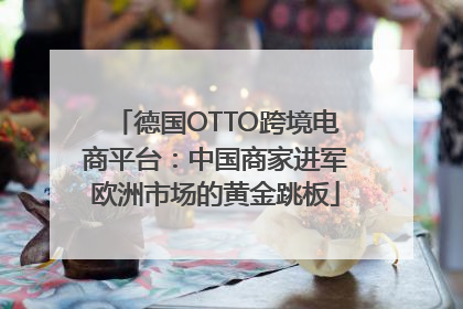 德国OTTO跨境电商平台：中国商家进军欧洲市场的黄金跳板