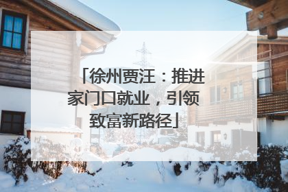 徐州贾汪：推进家门口就业，引领致富新路径