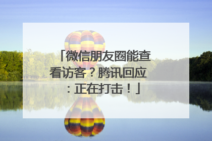 微信朋友圈能查看访客？腾讯回应：正在打击！