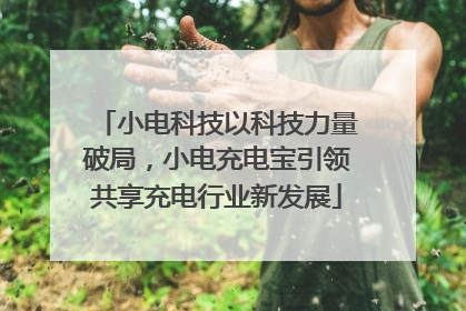 小电科技以科技力量破局，小电充电宝引领共享充电行业新发展