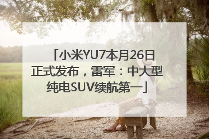 小米YU7本月26日正式发布，雷军：中大型纯电SUV续航第一