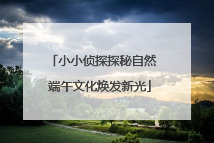 小小侦探探秘自然 端午文化焕发新光