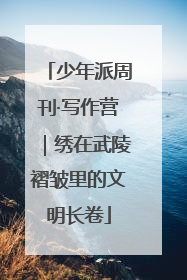 少年派周刊·写作营｜绣在武陵褶皱里的文明长卷