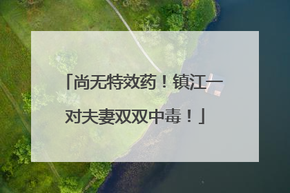 尚无特效药！镇江一对夫妻双双中毒！