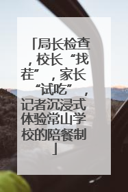 局长检查，校长“找茬”，家长“试吃”，记者沉浸式体验常山学校的陪餐制