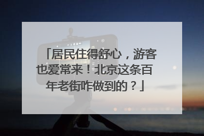 居民住得舒心，游客也爱常来！北京这条百年老街咋做到的？