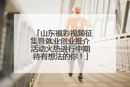 山东福彩视频征集暨就业创业推介活动火热进行中期待有想法的你！