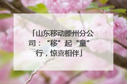 山东移动滕州分公司：“移”起“童”行，惊喜相伴
