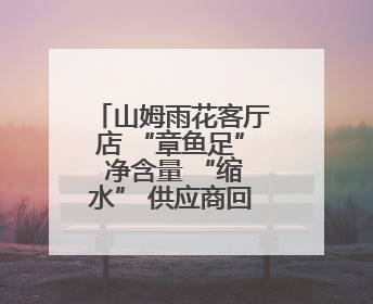 山姆雨花客厅店 “章鱼足” 净含量 “缩水” 供应商回应生产疏漏