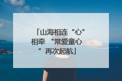 山海相连“心”相牵 “常爱童心”再次起航