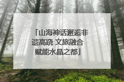 山海神话邂逅非遗高跷 文旅融合赋能水晶之都