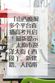 山西晚报多个平台直播高考开启！最新提示：太原市迎泽大街（西段）、新建路、人民南路高考期间增开路口