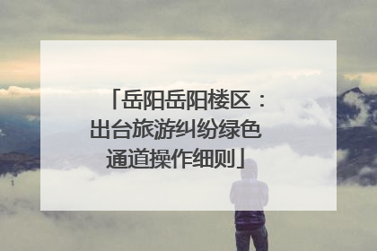 岳阳岳阳楼区：出台旅游纠纷绿色通道操作细则