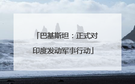 巴基斯坦：正式对印度发动军事行动