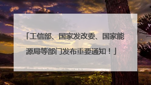 工信部、国家发改委、国家能源局等部门发布重要通知！