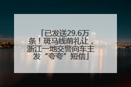 已发送29.6万条！斑马线前礼让，浙江一地交警向车主发“夸夸”短信