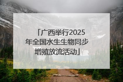 广西举行2025年全国水生生物同步增殖放流活动