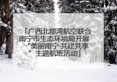 广西北部湾航空联合南宁市生态环境局开展“美丽南宁·共建共享”主题航班活动