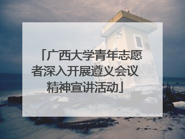 广西大学青年志愿者深入开展遵义会议精神宣讲活动