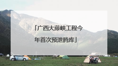 广西大藤峡工程今年首次预泄腾库