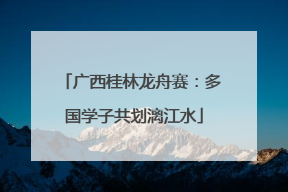 广西桂林龙舟赛：多国学子共划漓江水