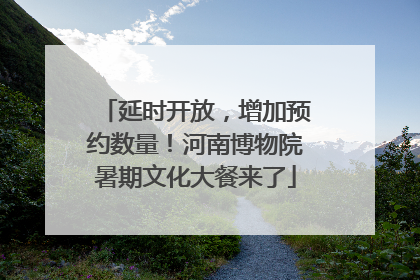 延时开放，增加预约数量！河南博物院暑期文化大餐来了