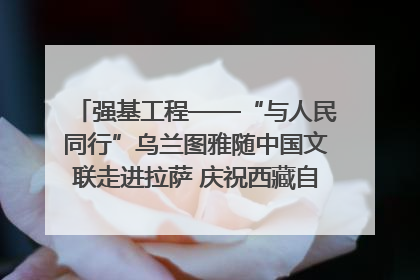 强基工程——“与人民同行”乌兰图雅随中国文联走进拉萨 庆祝西藏自治区成立60周年