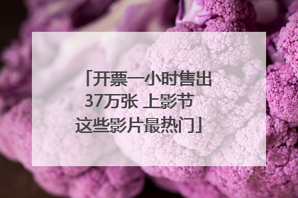 开票一小时售出37万张 上影节这些影片最热门