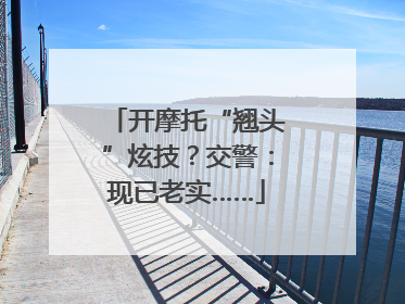 开摩托“翘头”炫技？交警：现已老实……
