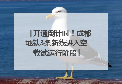 开通倒计时！成都地铁3条新线进入空载试运行阶段