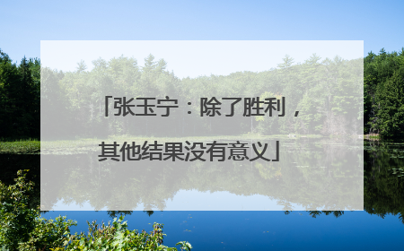 张玉宁：除了胜利，其他结果没有意义