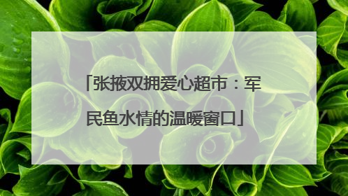 张掖双拥爱心超市：军民鱼水情的温暖窗口