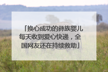 换心成功的彝族婴儿每天收到爱心快递，全国网友还在持续救助