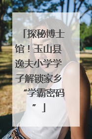 探秘博士馆！玉山县逸夫小学学子解锁家乡“学霸密码”