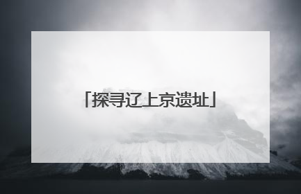 探寻辽上京遗址