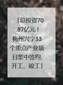 总投资70.87亿元！梅州兴宁33个重点产业项目集中签约、开工、竣工