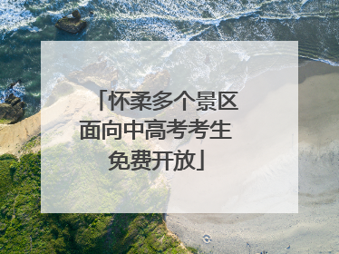 怀柔多个景区面向中高考考生免费开放